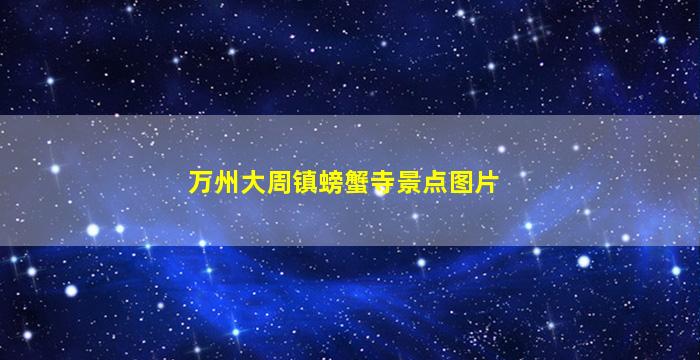 万州大周镇螃蟹寺景点图片