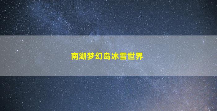 南湖梦幻岛冰雪世界