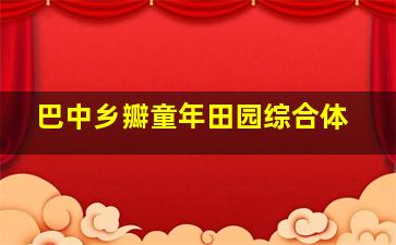 巴中乡瓣童年田园综合体