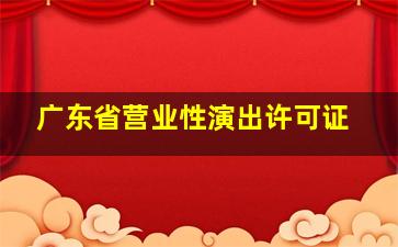 广东省营业性演出许可证