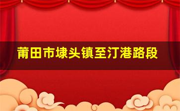 莆田市埭头镇至汀港路段